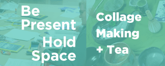 Be Present, Hold Space: Collage Making + Tea